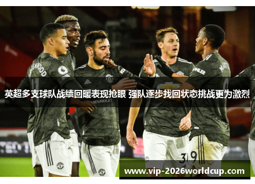 英超多支球队战绩回暖表现抢眼 强队逐步找回状态挑战更为激烈