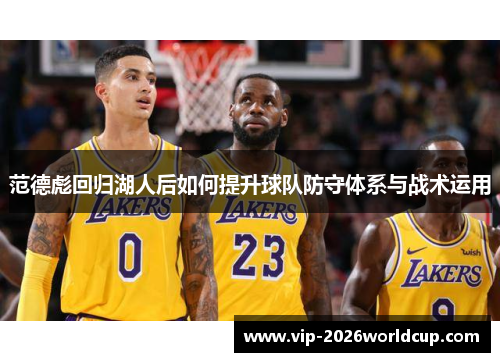 范德彪回归湖人后如何提升球队防守体系与战术运用 范德彪回归湖人后如何提升球队防守体系与战术运用