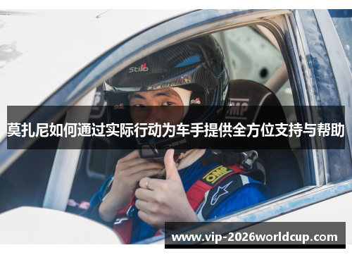 莫扎尼如何通过实际行动为车手提供全方位支持与帮助