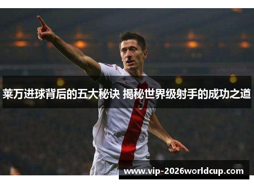 莱万进球背后的五大秘诀 揭秘世界级射手的成功之道