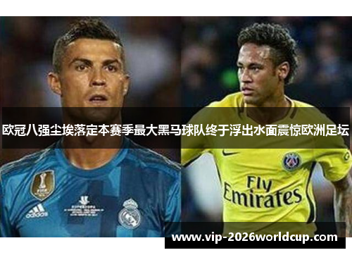 欧冠八强尘埃落定本赛季最大黑马球队终于浮出水面震惊欧洲足坛