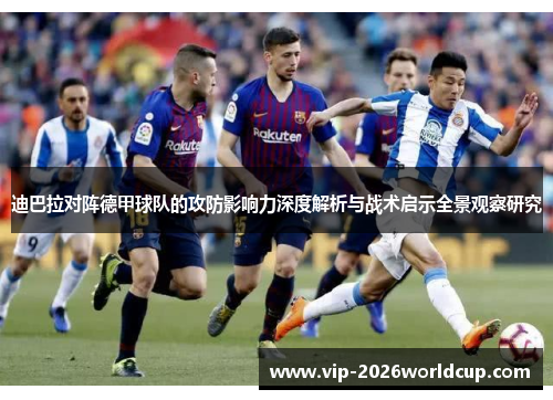 迪巴拉对阵德甲球队的攻防影响力深度解析与战术启示全景观察研究