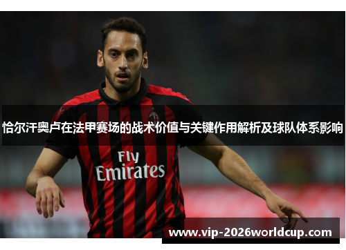 恰尔汗奥卢在法甲赛场的战术价值与关键作用解析及球队体系影响