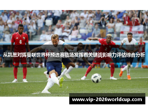 从凯恩对阵曼联世界杯预选赛临场发挥看关键战影响力评估综合分析