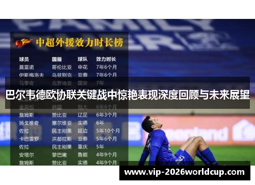 巴尔韦德欧协联关键战中惊艳表现深度回顾与未来展望