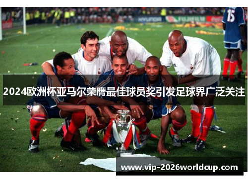 2024欧洲杯亚马尔荣膺最佳球员奖引发足球界广泛关注