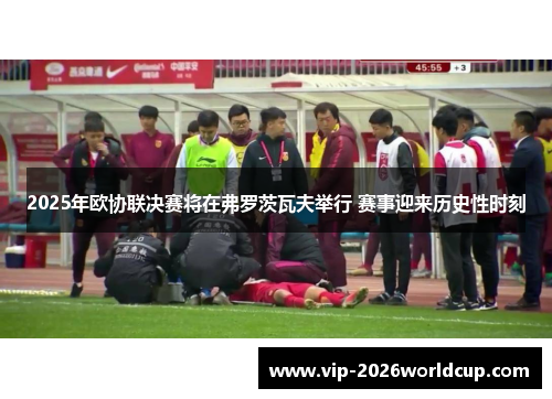 2025年欧协联决赛将在弗罗茨瓦夫举行 赛事迎来历史性时刻